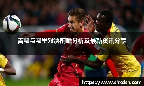 吉马与马里对决前瞻分析及最新资讯分享