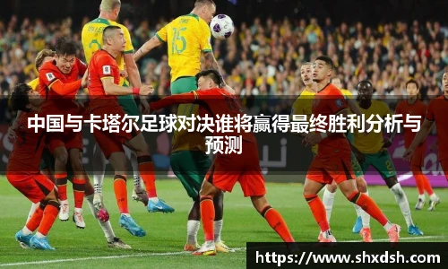 中国与卡塔尔足球对决谁将赢得最终胜利分析与预测